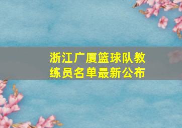 浙江广厦篮球队教练员名单最新公布