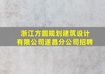 浙江方圆规划建筑设计有限公司遂昌分公司招聘