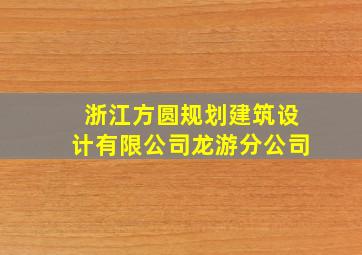 浙江方圆规划建筑设计有限公司龙游分公司