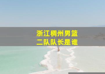 浙江稠州男篮二队队长是谁