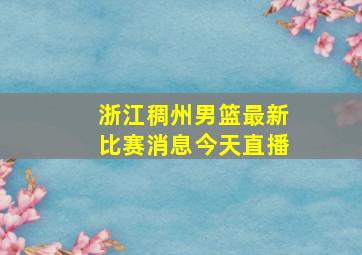 浙江稠州男篮最新比赛消息今天直播