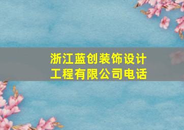 浙江蓝创装饰设计工程有限公司电话