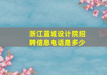 浙江蓝城设计院招聘信息电话是多少