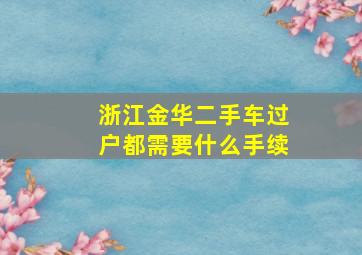 浙江金华二手车过户都需要什么手续