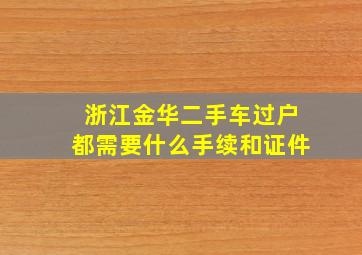 浙江金华二手车过户都需要什么手续和证件