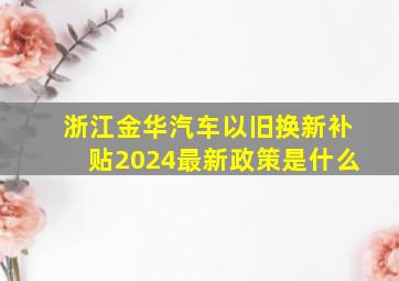 浙江金华汽车以旧换新补贴2024最新政策是什么