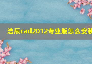 浩辰cad2012专业版怎么安装