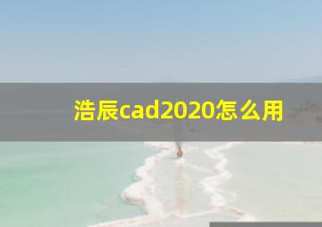 浩辰cad2020怎么用