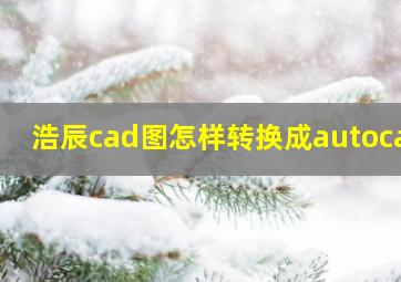 浩辰cad图怎样转换成autocad