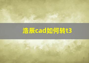 浩辰cad如何转t3