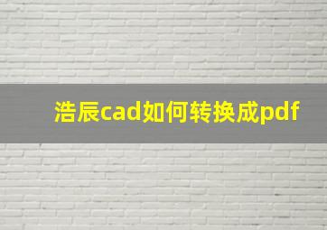 浩辰cad如何转换成pdf