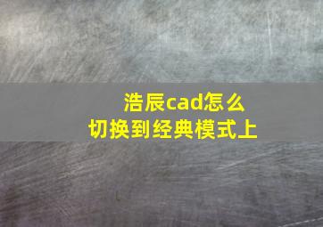 浩辰cad怎么切换到经典模式上