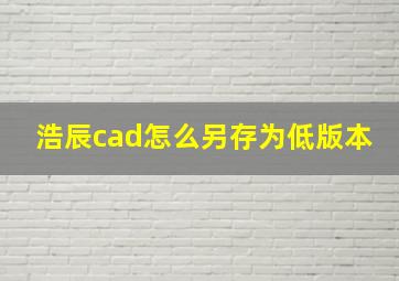 浩辰cad怎么另存为低版本