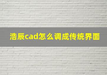 浩辰cad怎么调成传统界面