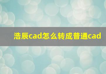 浩辰cad怎么转成普通cad