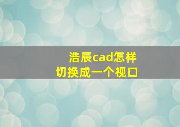 浩辰cad怎样切换成一个视口