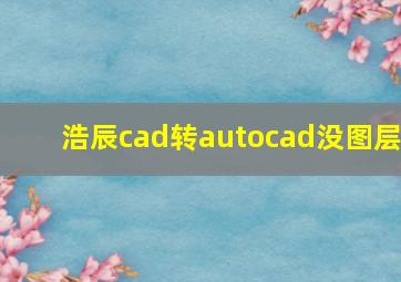 浩辰cad转autocad没图层