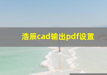 浩辰cad输出pdf设置