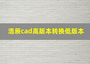 浩辰cad高版本转换低版本