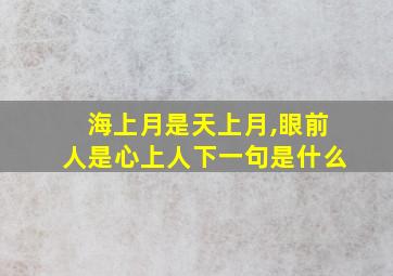 海上月是天上月,眼前人是心上人下一句是什么