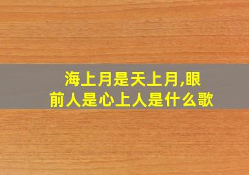 海上月是天上月,眼前人是心上人是什么歌