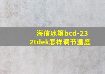 海信冰箱bcd-232tdek怎样调节温度