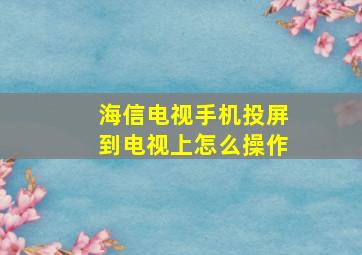 海信电视手机投屏到电视上怎么操作