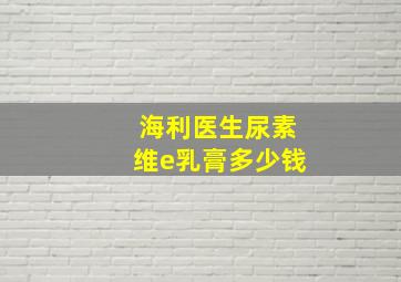 海利医生尿素维e乳膏多少钱