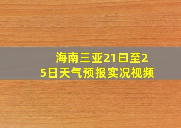 海南三亚21曰至25日天气预报实况视频