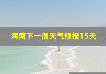 海南下一周天气预报15天