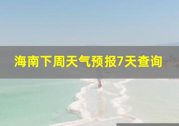 海南下周天气预报7天查询