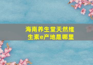 海南养生堂天然维生素e产地是哪里