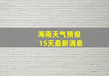 海南天气预报15天最新消息