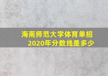 海南师范大学体育单招2020年分数线是多少