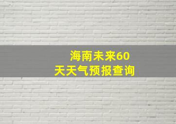 海南未来60天天气预报查询