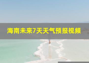 海南未来7天天气预报视频