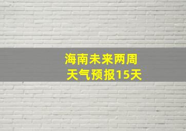 海南未来两周天气预报15天