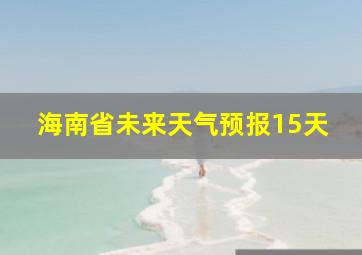 海南省未来天气预报15天