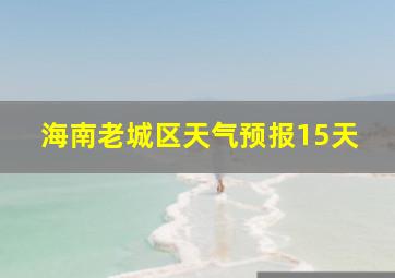 海南老城区天气预报15天