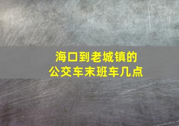 海口到老城镇的公交车末班车几点