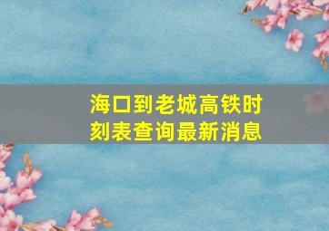 海口到老城高铁时刻表查询最新消息