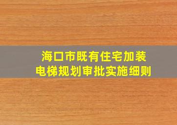 海口市既有住宅加装电梯规划审批实施细则