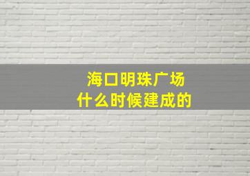 海口明珠广场什么时候建成的