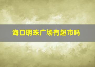 海口明珠广场有超市吗