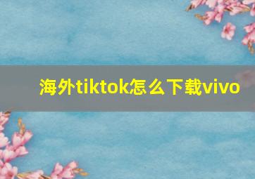 海外tiktok怎么下载vivo