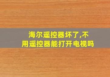 海尔遥控器坏了,不用遥控器能打开电视吗