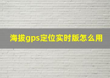 海拔gps定位实时版怎么用