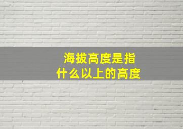 海拔高度是指什么以上的高度