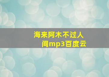 海来阿木不过人间mp3百度云