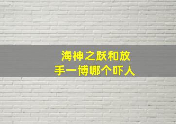 海神之跃和放手一博哪个吓人